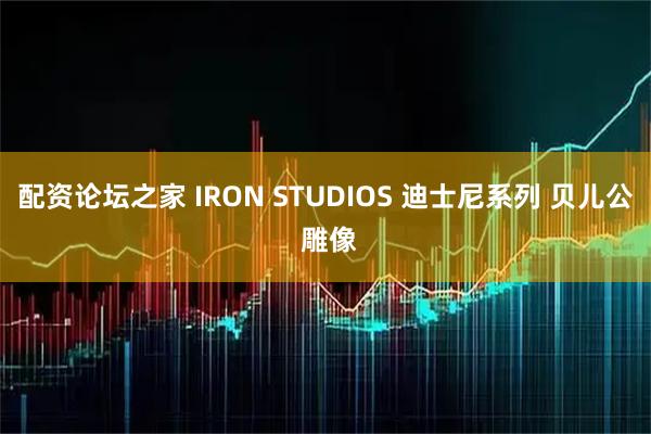 配资论坛之家 IRON STUDIOS 迪士尼系列 贝儿公 雕像