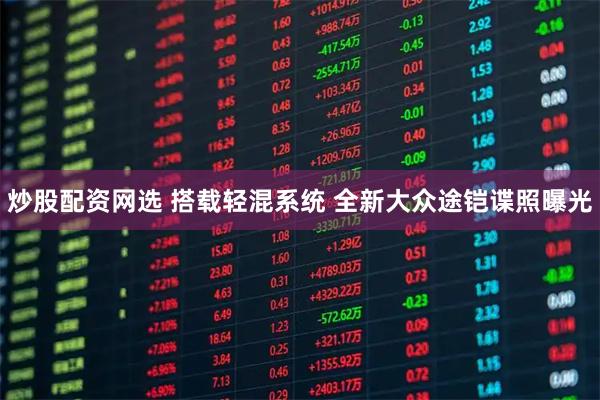炒股配资网选 搭载轻混系统 全新大众途铠谍照曝光