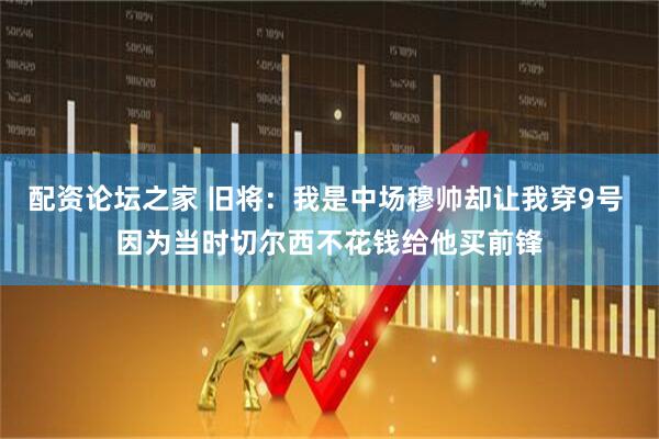 配资论坛之家 旧将：我是中场穆帅却让我穿9号 因为当时切尔西不花钱给他买前锋