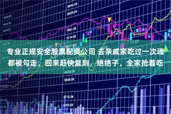 专业正规安全股票配资公司 去亲戚家吃过一次魂都被勾走，回来赶快复刻，绝绝子，全家抢着吃