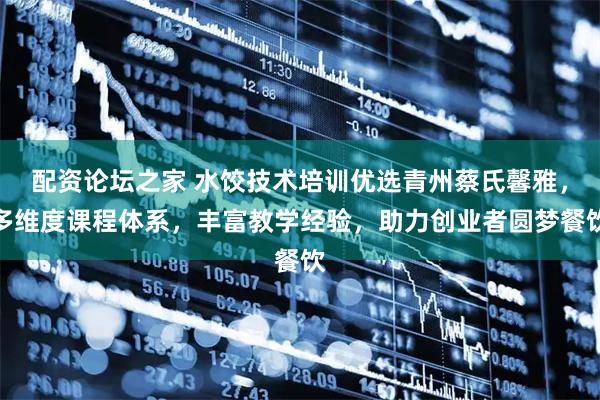配资论坛之家 水饺技术培训优选青州蔡氏馨雅,多维度课程体系,丰富教学经验,助力创业者圆梦餐饮
