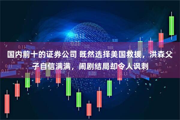 国内前十的证券公司 既然选择美国救援，洪森父子自信满满，闹剧结局却令人讽刺