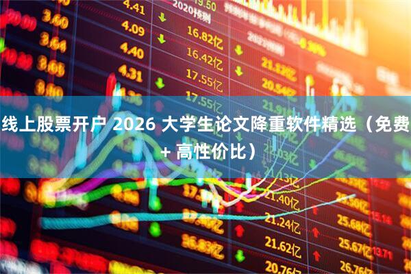线上股票开户 2026 大学生论文降重软件精选（免费 + 高性价比）