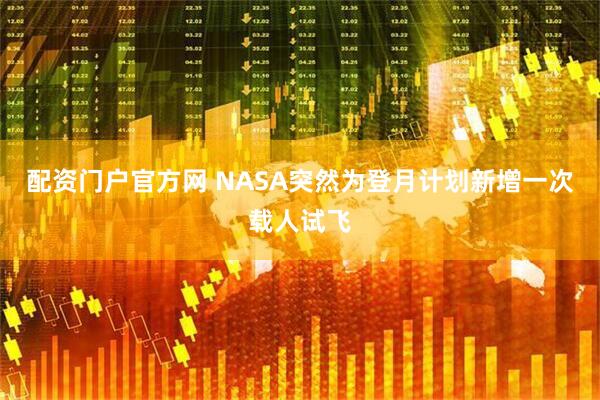 配资门户官方网 NASA突然为登月计划新增一次载人试飞