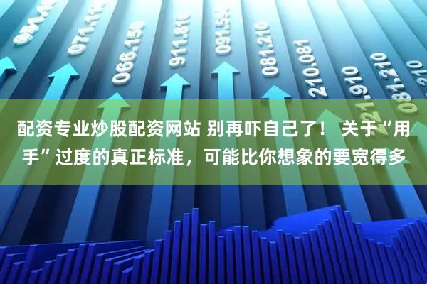 配资专业炒股配资网站 别再吓自己了! 关于“用手”过度的真正标准,可能比你想象的要宽得多
