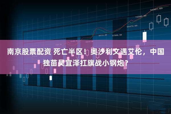 南京股票配资 死亡半区!奥沙利文遇艾伦,中国独苗吴宜泽扛旗战小钢炮?