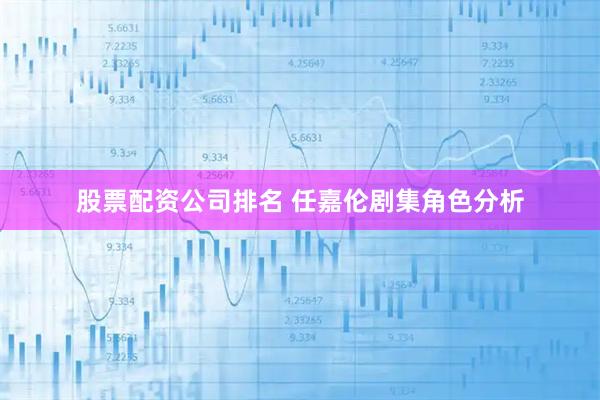 股票配资公司排名 任嘉伦剧集角色分析