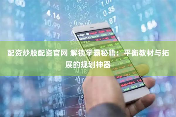 配资炒股配资官网 解锁学霸秘籍：平衡教材与拓展的规划神器