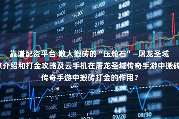 靠谱配资平台 散人搬砖的“压舱石”—屠龙圣域传奇手游优点介绍和打金攻略及云手机在屠龙圣域传奇手游中搬砖打金的作用？