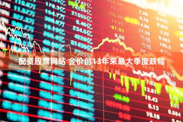 配资股票网站 金价创13年来最大季度跌幅