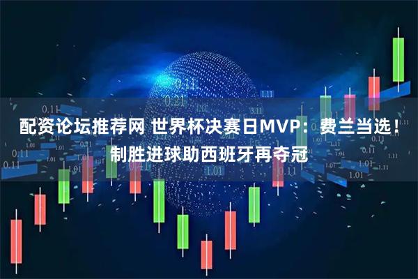 配资论坛推荐网 世界杯决赛日MVP：费兰当选！制胜进球助西班牙再夺冠