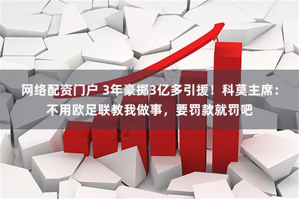 网络配资门户 3年豪掷3亿多引援！科莫主席：不用欧足联教我做事，要罚款就罚吧