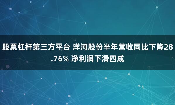 股票杠杆第三方平台 洋河股份半年营收同比下降28.76% 净利润下滑四成